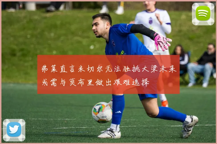 弗莱直言米切尔无法独挑大梁未来或需与莫布里做出艰难选择
