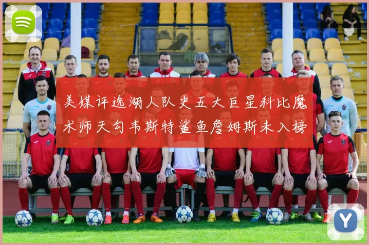 美媒评选湖人队史五大巨星科比魔术师天勾韦斯特鲨鱼詹姆斯未入榜引争议