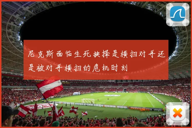 尼克斯面临生死抉择是横扫对手还是被对手横扫的危机时刻