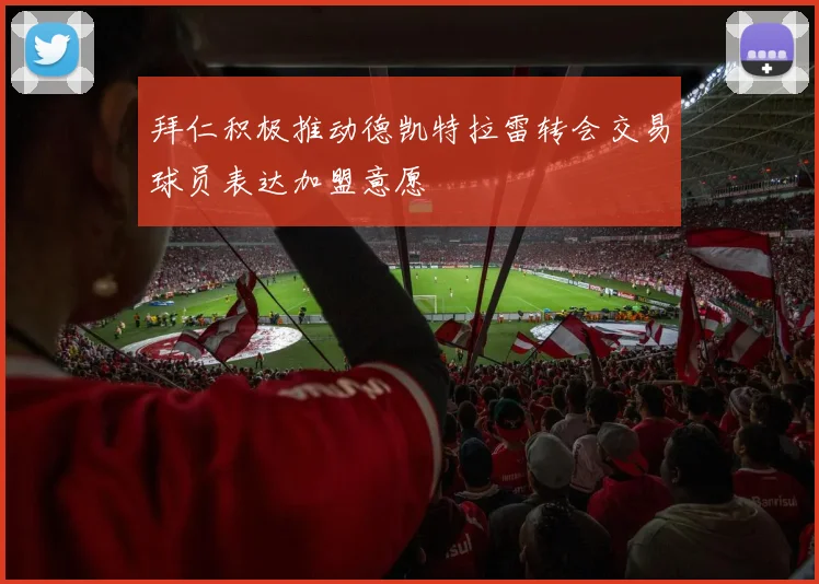 拜仁积极推动德凯特拉雷转会交易球员表达加盟意愿