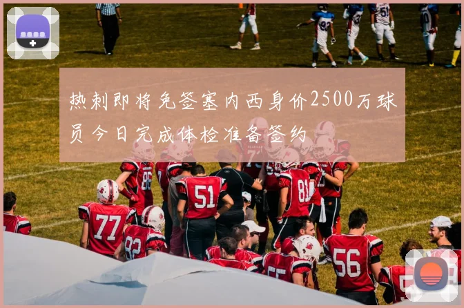 热刺即将免签塞内西身价2500万球员今日完成体检准备签约