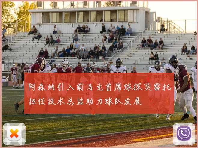阿森纳引入前马竞首席球探莫雷托担任技术总监助力球队发展
